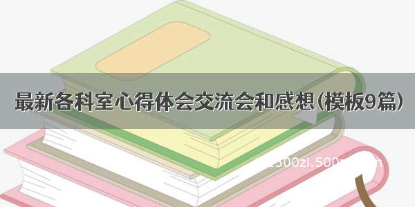 最新各科室心得体会交流会和感想(模板9篇)