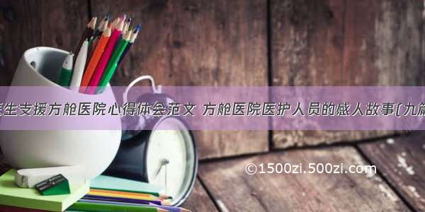 医生支援方舱医院心得体会范文 方舱医院医护人员的感人故事(九篇)