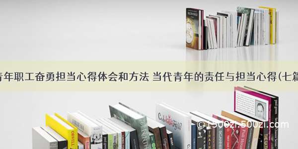 青年职工奋勇担当心得体会和方法 当代青年的责任与担当心得(七篇)