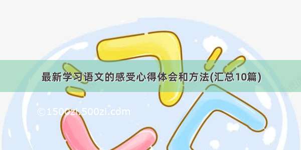 最新学习语文的感受心得体会和方法(汇总10篇)