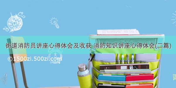 街道消防员讲座心得体会及收获 消防知识讲座心得体会(二篇)