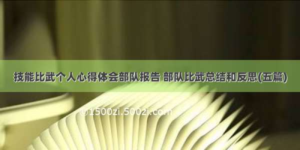 技能比武个人心得体会部队报告 部队比武总结和反思(五篇)