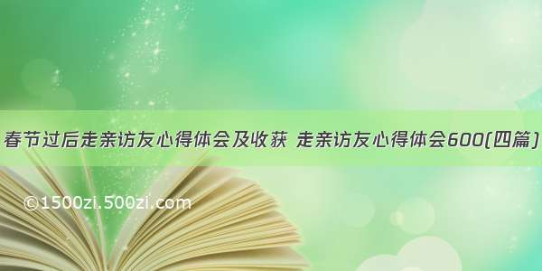 春节过后走亲访友心得体会及收获 走亲访友心得体会600(四篇)