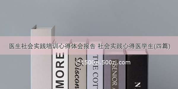 医生社会实践培训心得体会报告 社会实践心得医学生(四篇)