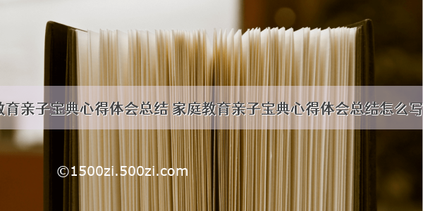 家庭教育亲子宝典心得体会总结 家庭教育亲子宝典心得体会总结怎么写(三篇)