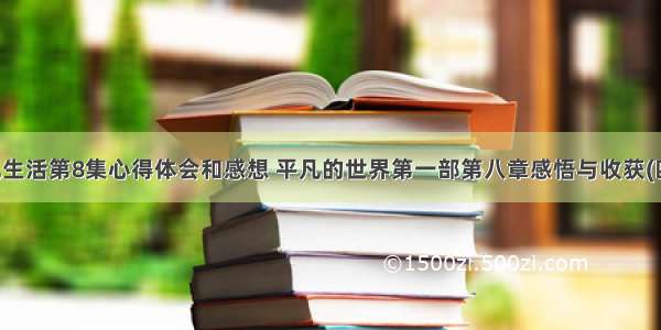 平凡生活第8集心得体会和感想 平凡的世界第一部第八章感悟与收获(四篇)