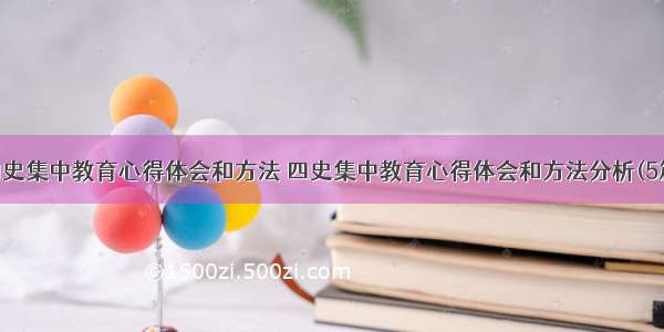 四史集中教育心得体会和方法 四史集中教育心得体会和方法分析(5篇)