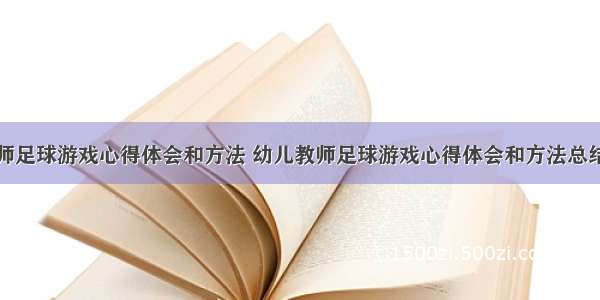 幼儿教师足球游戏心得体会和方法 幼儿教师足球游戏心得体会和方法总结(九篇)