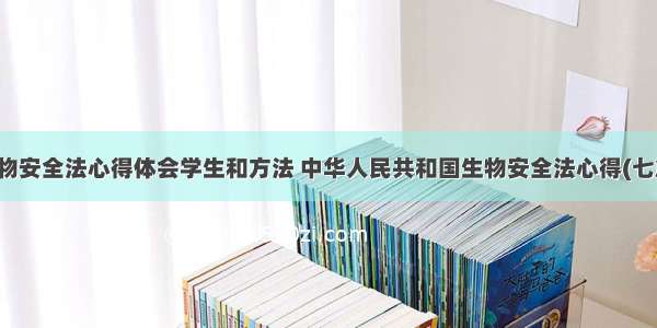 生物安全法心得体会学生和方法 中华人民共和国生物安全法心得(七篇)