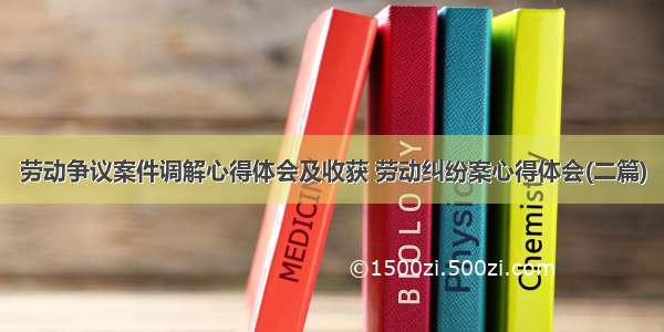 劳动争议案件调解心得体会及收获 劳动纠纷案心得体会(二篇)