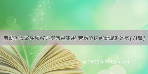 劳动争议案件调解心得体会实用 劳动争议纠纷调解案例(八篇)