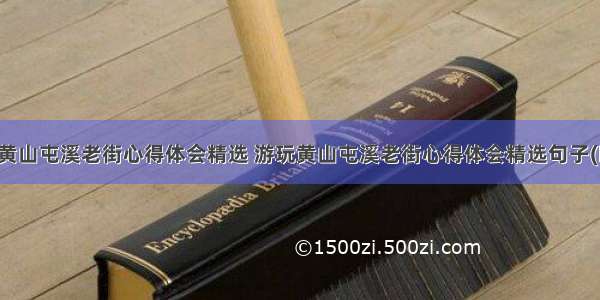 游玩黄山屯溪老街心得体会精选 游玩黄山屯溪老街心得体会精选句子(四篇)