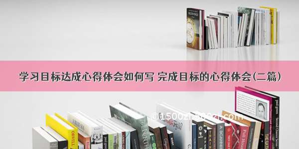 学习目标达成心得体会如何写 完成目标的心得体会(二篇)