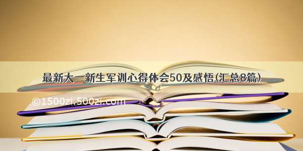 最新大一新生军训心得体会50及感悟(汇总8篇)