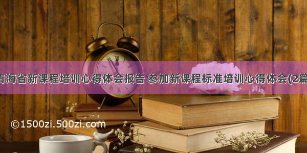 青海省新课程培训心得体会报告 参加新课程标准培训心得体会(2篇)