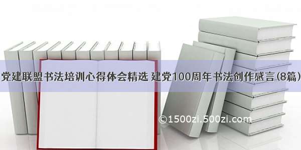 党建联盟书法培训心得体会精选 建党100周年书法创作感言(8篇)