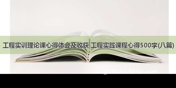 工程实训理论课心得体会及收获 工程实践课程心得500字(八篇)