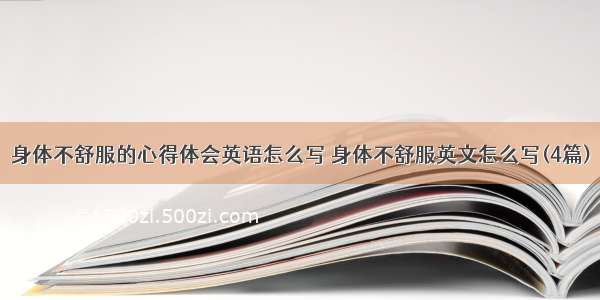 身体不舒服的心得体会英语怎么写 身体不舒服英文怎么写(4篇)