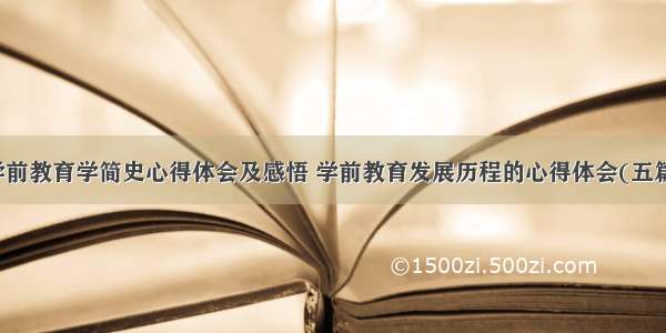 学前教育学简史心得体会及感悟 学前教育发展历程的心得体会(五篇)