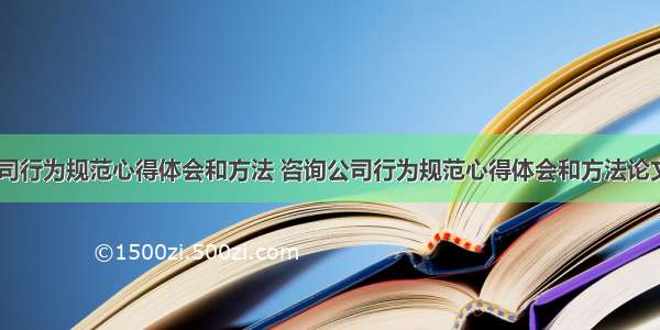 咨询公司行为规范心得体会和方法 咨询公司行为规范心得体会和方法论文(七篇)