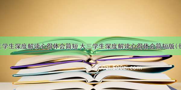 大三学生深度解读心得体会简短 大三学生深度解读心得体会简短版(七篇)