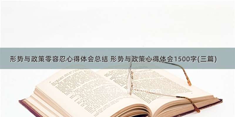 形势与政策零容忍心得体会总结 形势与政策心得体会1500字(三篇)