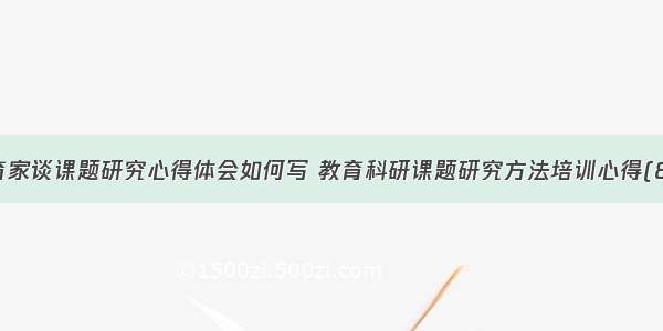 教育家谈课题研究心得体会如何写 教育科研课题研究方法培训心得(8篇)