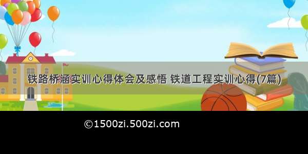 铁路桥涵实训心得体会及感悟 铁道工程实训心得(7篇)