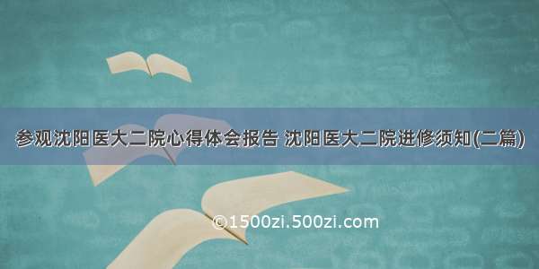 参观沈阳医大二院心得体会报告 沈阳医大二院进修须知(二篇)