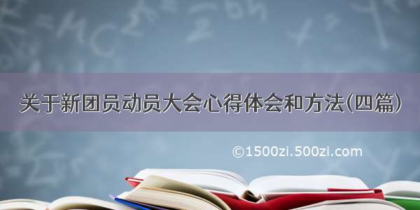 关于新团员动员大会心得体会和方法(四篇)