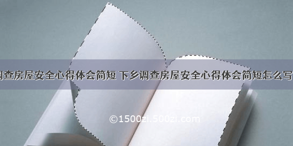 下乡调查房屋安全心得体会简短 下乡调查房屋安全心得体会简短怎么写(三篇)