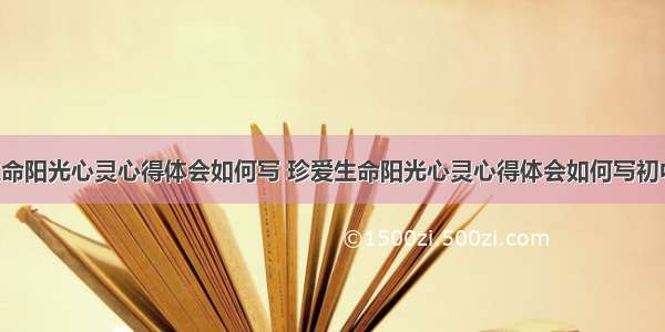 珍爱生命阳光心灵心得体会如何写 珍爱生命阳光心灵心得体会如何写初中(8篇)