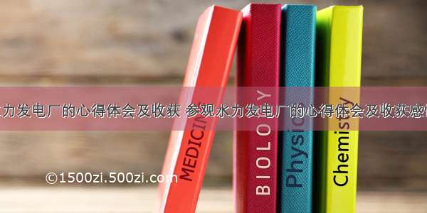 参观水力发电厂的心得体会及收获 参观水力发电厂的心得体会及收获感悟(8篇)