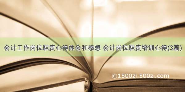 会计工作岗位职责心得体会和感想 会计岗位职责培训心得(3篇)