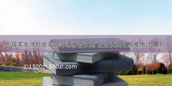 现实生活社会实践心得体会实用 社会实践生活感悟(九篇)