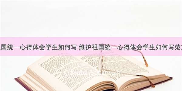 维护祖国统一心得体会学生如何写 维护祖国统一心得体会学生如何写范文(7篇)