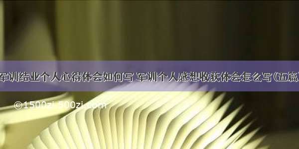 军训结业个人心得体会如何写 军训个人感想收获体会怎么写(五篇)