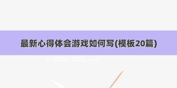 最新心得体会游戏如何写(模板20篇)