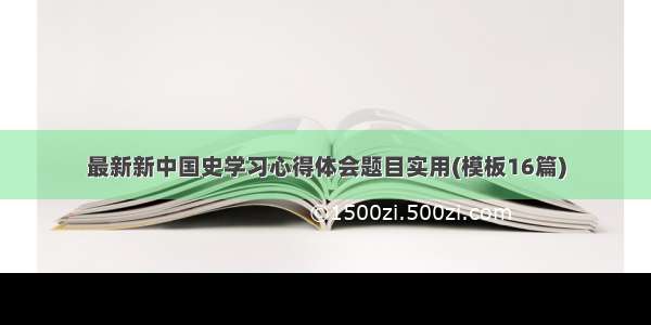 最新新中国史学习心得体会题目实用(模板16篇)