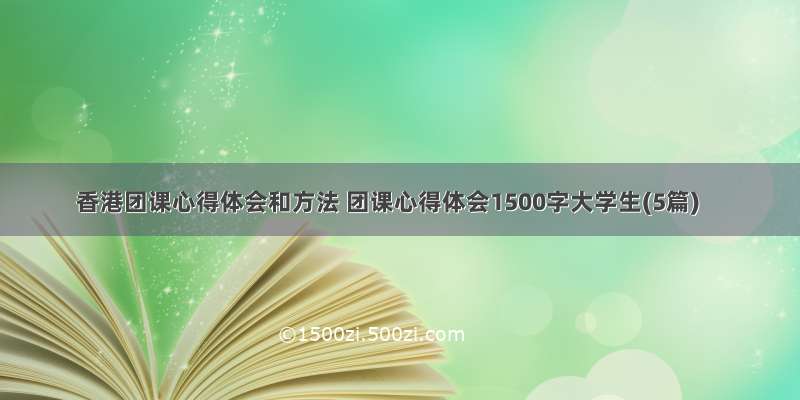 香港团课心得体会和方法 团课心得体会1500字大学生(5篇)
