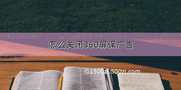 怎么关闭360屏保广告