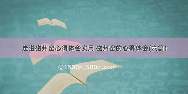 走进磁州窑心得体会实用 磁州窑的心得体会(六篇)