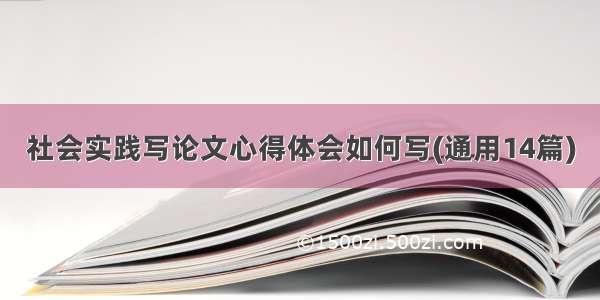 社会实践写论文心得体会如何写(通用14篇)