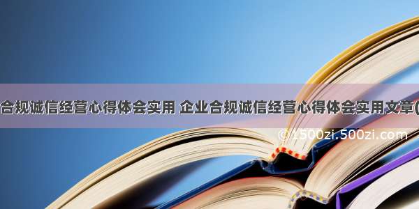 企业合规诚信经营心得体会实用 企业合规诚信经营心得体会实用文章(5篇)