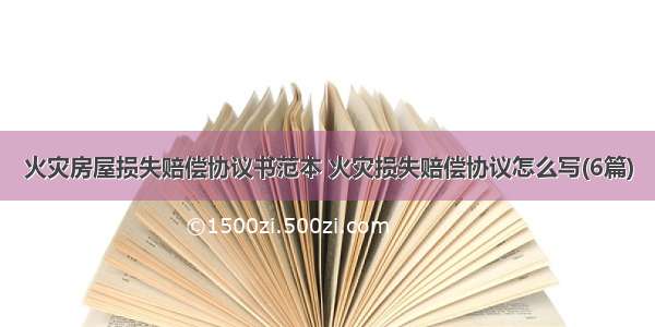 火灾房屋损失赔偿协议书范本 火灾损失赔偿协议怎么写(6篇)