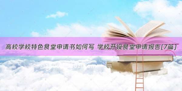 高校学校特色食堂申请书如何写 学校开设食堂申请报告(7篇)