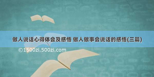 做人说话心得体会及感悟 做人做事会说话的感悟(三篇)