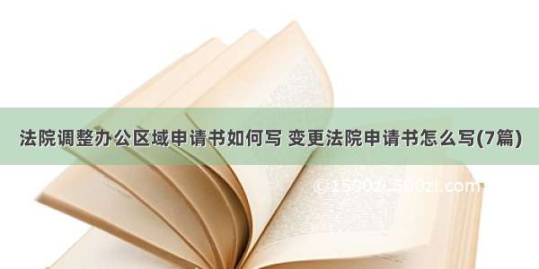 法院调整办公区域申请书如何写 变更法院申请书怎么写(7篇)