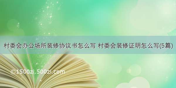 村委会办公场所装修协议书怎么写 村委会装修证明怎么写(5篇)