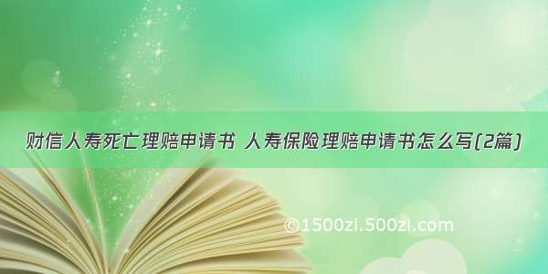 财信人寿死亡理赔申请书 人寿保险理赔申请书怎么写(2篇)